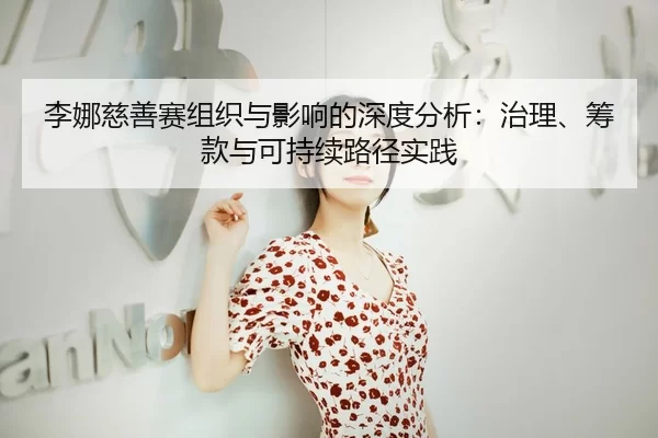 李娜慈善赛组织与影响的深度分析：治理、筹款与可持续路径实践