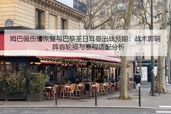 姆巴佩伤情恢复与巴黎圣日耳曼出战预期：战术影响、阵容轮换与赛程适配分析