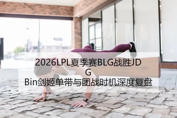 2026LPL夏季赛BLG战胜JDG Bin剑姬单带与团战时机深度复盘