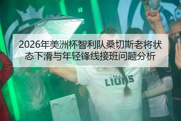 2026年美洲杯智利队桑切斯老将状态下滑与年轻锋线接班问题分析
