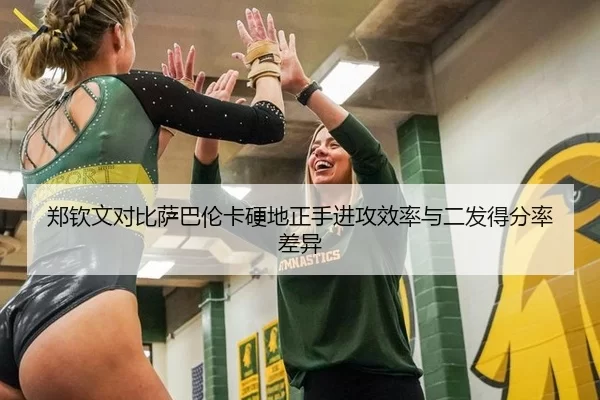 郑钦文对比萨巴伦卡硬地正手进攻效率与二发得分率差异
