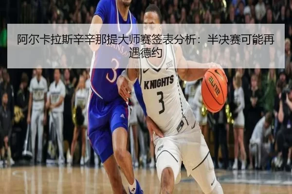 阿尔卡拉斯辛辛那提大师赛签表分析：半决赛可能再遇德约